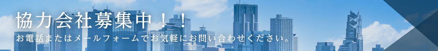 協力会社募集中！！お電話またはメールフォームでお気軽にお問い合わせください。